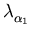 $ \lambda_{\alpha_1}^{}$